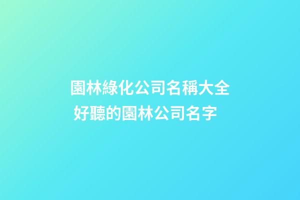 園林綠化公司名稱大全 好聽的園林公司名字-第1張-公司起名-玄機派